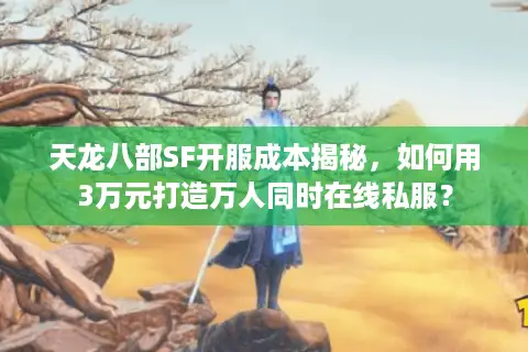 天龙八部SF开服成本揭秘,如何用3万元打造万人同时在线私服? 天龙八部SF开服成本揭秘,如何用3万元打造万人同时在线私服?