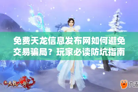 免费天龙信息发布网如何避免交易骗局?玩家必读防坑指南 免费天龙信息发布网如何避免交易骗局?玩家必读防坑指南