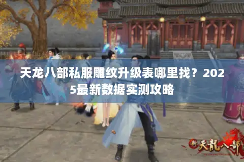 天龙八部私服雕纹升级表哪里找？2025最新数据实测攻略