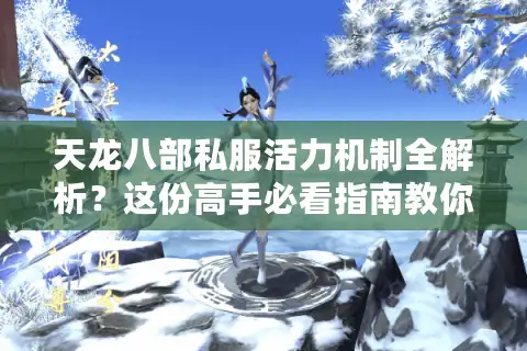 天龙八部私服活力机制全解析？这份高手必看指南教你突破等级瓶颈