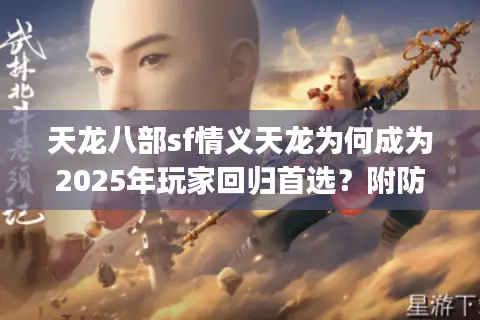 天龙八部sf情义天龙为何成为2025年玩家回归首选?附防跑服攻略) 天龙八部sf情义天龙为何成为2025年玩家回归首选?附防跑服攻略)