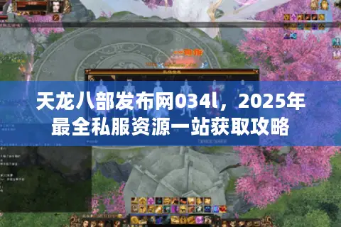 天龙八部发布网034l,2025年最全私服资源一站获取攻略 天龙八部发布网034l,2025年最全私服资源一站获取攻略