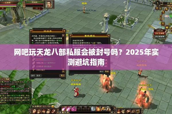 网吧玩天龙八部私服会被封号吗？2025年实测避坑指南