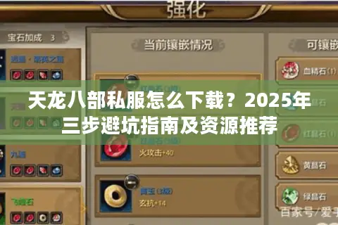天龙八部私服怎么下载？2025年三步避坑指南及资源推荐
