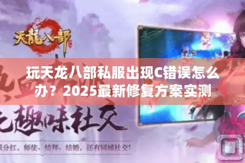 玩天龙八部私服出现C错误怎么办？2025最新修复方案实测