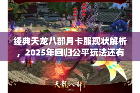 经典天龙八部月卡服现状解析，2025年回归公平玩法还有机会吗？