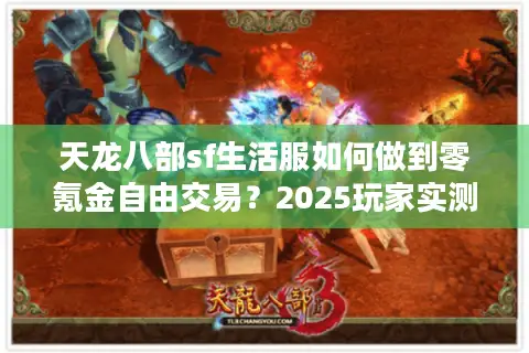 天龙八部sf生活服如何做到零氪金自由交易？2025玩家实测报告