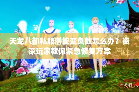 天龙八部私服潜能变负数怎么办?资深玩家教你紧急修复方案 天龙八部私服潜能变负数怎么办?资深玩家教你紧急修复方案