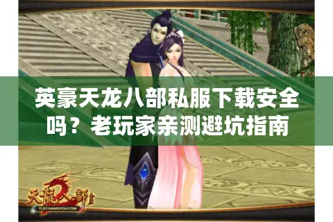 英豪天龙八部私服下载安全吗?老玩家亲测避坑指南 英豪天龙八部私服下载安全吗?老玩家亲测避坑指南