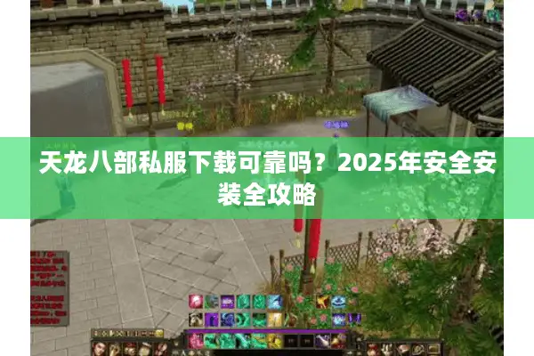天龙八部私服下载可靠吗？2025年安全安装全攻略