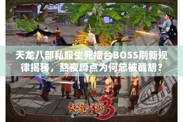 天龙八部私服生死擂台BOSS刷新规律揭秘,熬夜蹲点为何总被截胡? 天龙八部私服生死擂台BOSS刷新规律揭秘,熬夜蹲点为何总被截胡?