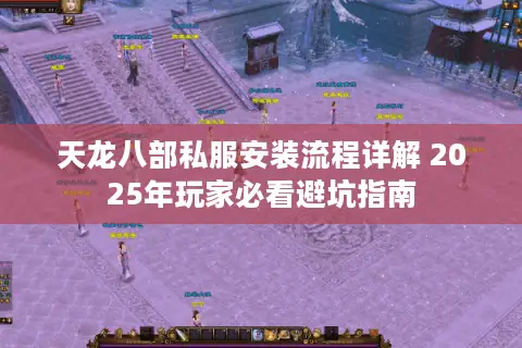 天龙八部私服安装流程详解 2025年玩家必看避坑指南