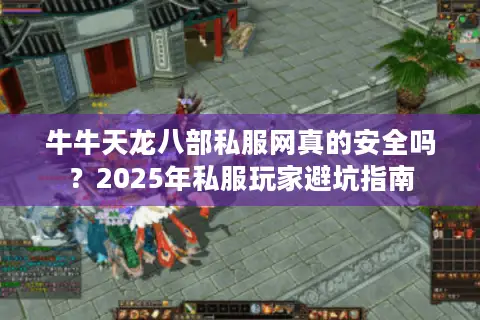 牛牛天龙八部私服网真的安全吗？2025年私服玩家避坑指南