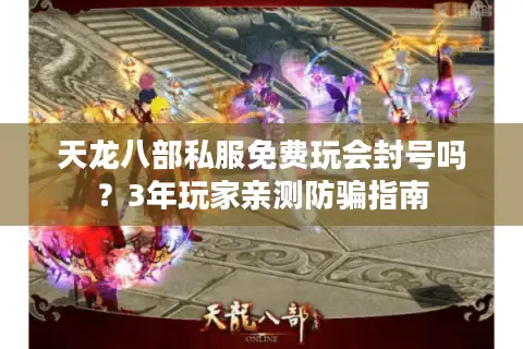 天龙八部私服免费玩会封号吗?3年玩家亲测防骗指南 天龙八部私服免费玩会封号吗?3年玩家亲测防骗指南