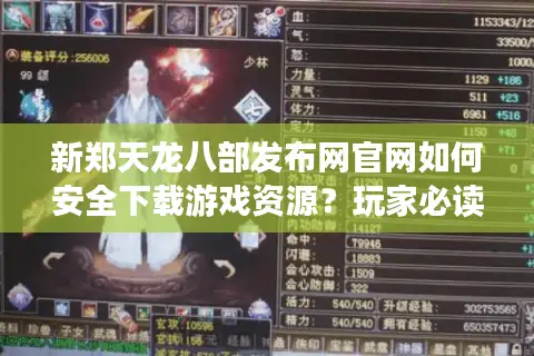 新郑天龙八部发布网官网如何安全下载游戏资源？玩家必读避坑指南