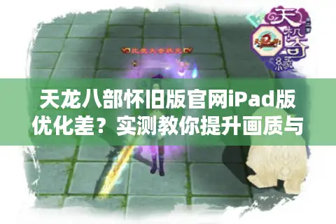 天龙八部怀旧版官网iPad版优化差?实测教你提升画质与流畅度 天龙八部怀旧版官网iPad版优化差?实测教你提升画质与流畅度