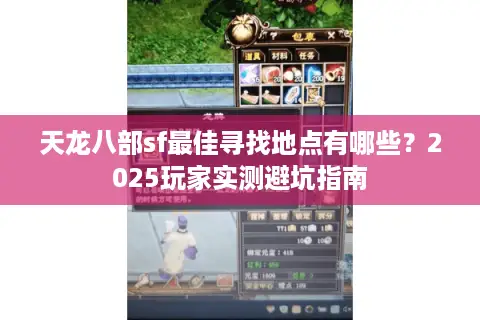 天龙八部sf最佳寻找地点有哪些?2025玩家实测避坑指南 天龙八部sf最佳寻找地点有哪些?2025玩家实测避坑指南