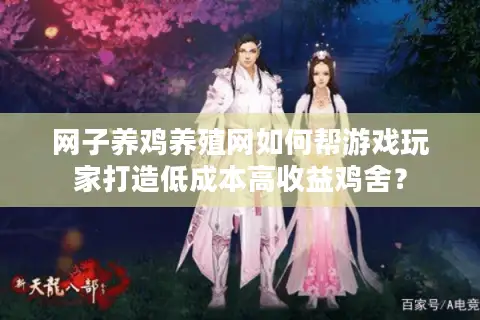 网子养鸡养殖网如何帮游戏玩家打造低成本高收益鸡舍？