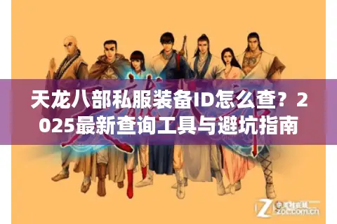 天龙八部私服装备ID怎么查？2025最新查询工具与避坑指南