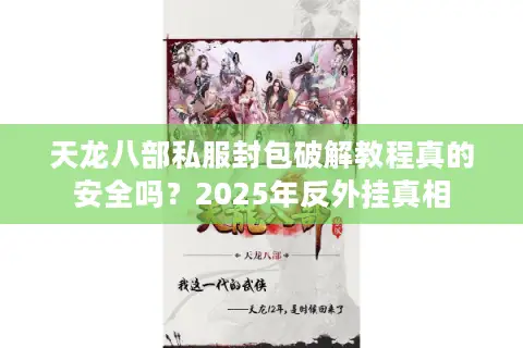 天龙八部私服封包破解教程真的安全吗？2025年反外挂真相