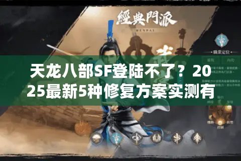 天龙八部SF登陆不了?2025最新5种修复方案实测有效 天龙八部SF登陆不了?2025最新5种修复方案实测有效