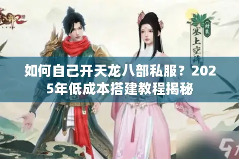 如何自己开天龙八部私服?2025年低成本搭建教程揭秘 如何自己开天龙八部私服?2025年低成本搭建教程揭秘