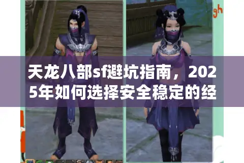 天龙八部sf避坑指南，2025年如何选择安全稳定的经典江湖？