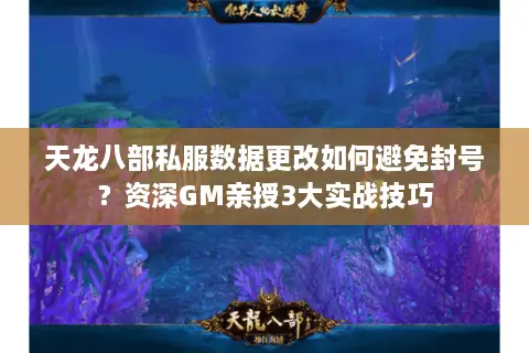 天龙八部私服数据更改如何避免封号？资深GM亲授3大实战技巧