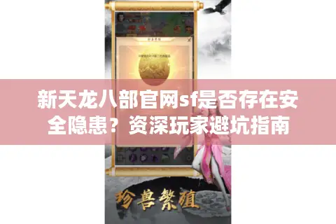 新天龙八部官网sf是否存在安全隐患？资深玩家避坑指南