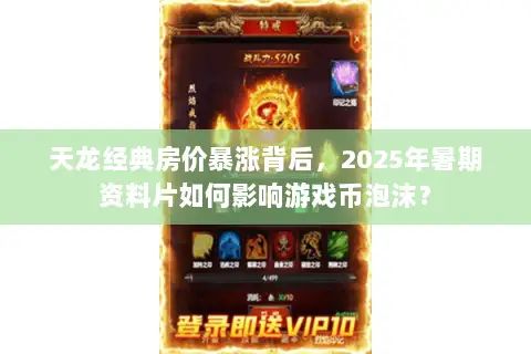 天龙经典房价暴涨背后,2025年暑期资料片如何影响游戏币泡沫? 天龙经典房价暴涨背后,2025年暑期资料片如何影响游戏币泡沫?