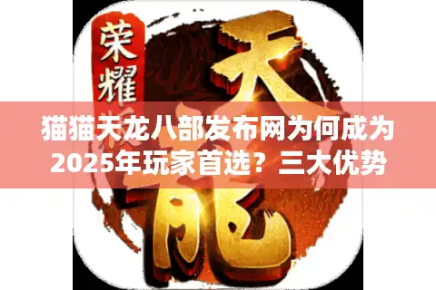 猫猫天龙八部发布网为何成为2025年玩家首选?三大优势解析 猫猫天龙八部发布网为何成为2025年玩家首选?三大优势解析