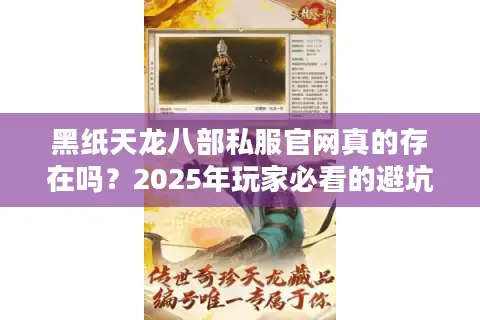 黑纸天龙八部私服官网真的存在吗？2025年玩家必看的避坑指南