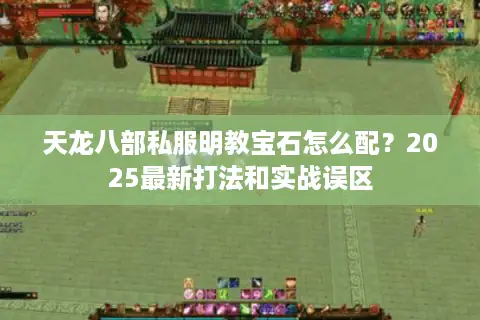 天龙八部私服明教宝石怎么配？2025最新打法和实战误区