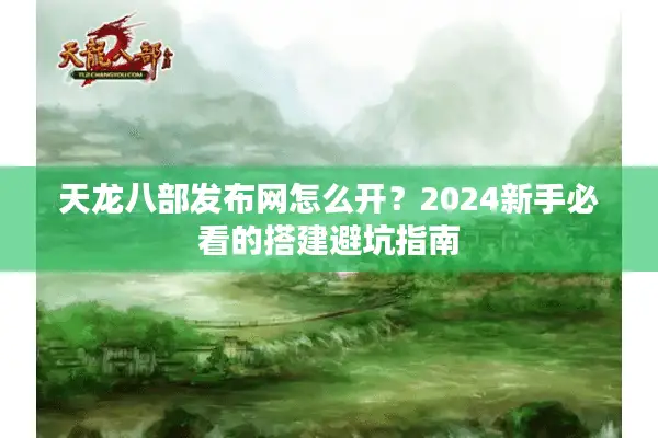 天龙八部发布网怎么开？2024新手必看的搭建避坑指南