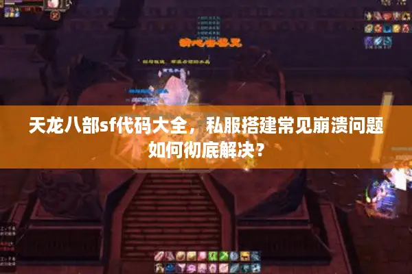 天龙八部sf代码大全，私服搭建常见崩溃问题如何彻底解决？