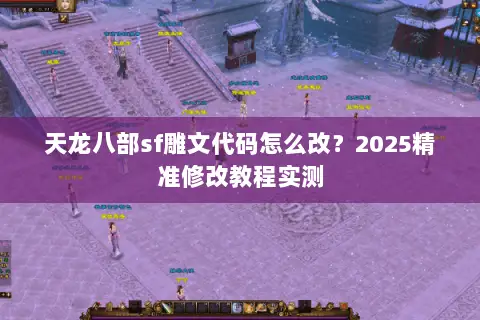 天龙八部sf雕文代码怎么改?2025精准修改教程实测 天龙八部sf雕文代码怎么改?2025精准修改教程实测