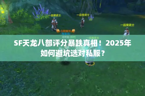 SF天龙八部评分暴跌真相!2025年如何避坑选对私服? SF天龙八部评分暴跌真相!2025年如何避坑选对私服?