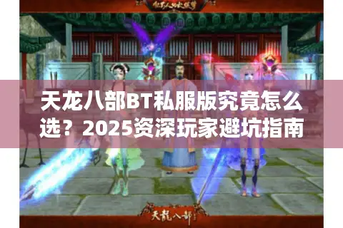 天龙八部BT私服版究竟怎么选?2025资深玩家避坑指南 天龙八部BT私服版究竟怎么选?2025资深玩家避坑指南