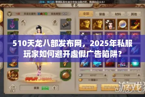 510天龙八部发布网,2025年私服玩家如何避开虚假广告陷阱? 510天龙八部发布网,2025年私服玩家如何避开虚假广告陷阱?