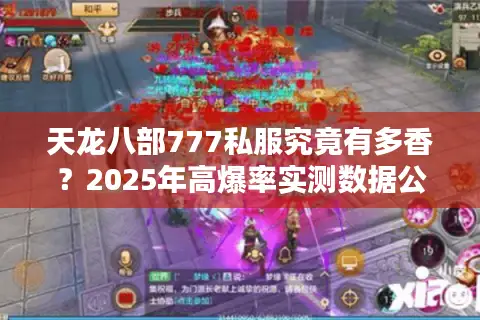 天龙八部777私服究竟有多香？2025年高爆率实测数据公开
