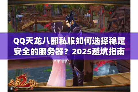 QQ天龙八部私服如何选择稳定安全的服务器?2025避坑指南 QQ天龙八部私服如何选择稳定安全的服务器?2025避坑指南