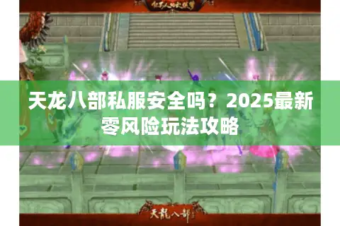 天龙八部私服安全吗？2025最新零风险玩法攻略