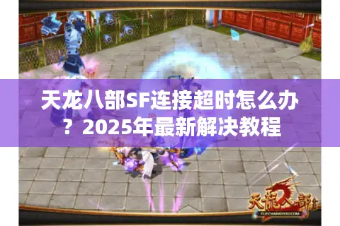 天龙八部SF连接超时怎么办?2025年最新解决教程 天龙八部SF连接超时怎么办?2025年最新解决教程