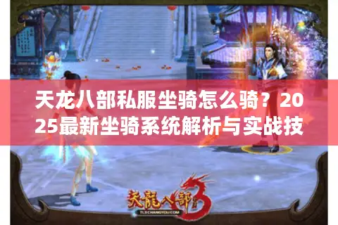 天龙八部私服坐骑怎么骑？2025最新坐骑系统解析与实战技巧