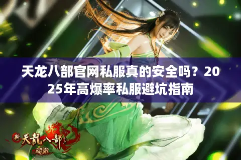 天龙八部官网私服真的安全吗?2025年高爆率私服避坑指南 天龙八部官网私服真的安全吗?2025年高爆率私服避坑指南