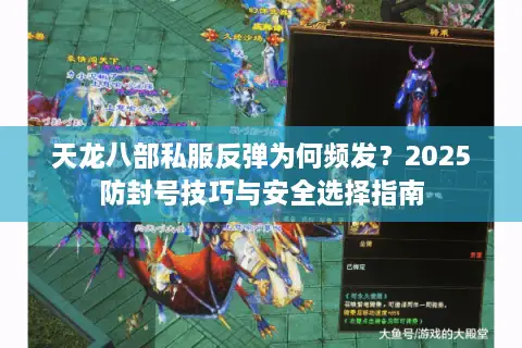 天龙八部私服反弹为何频发？2025防封号技巧与安全选择指南