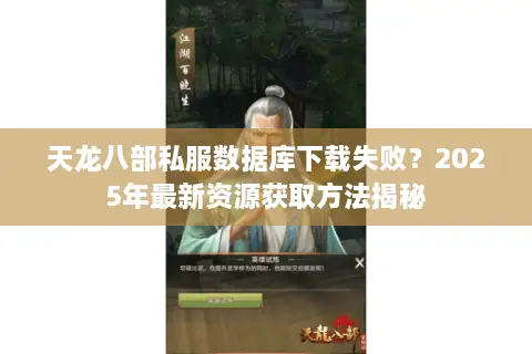 天龙八部私服数据库下载失败?2025年最新资源获取方法揭秘 天龙八部私服数据库下载失败?2025年最新资源获取方法揭秘