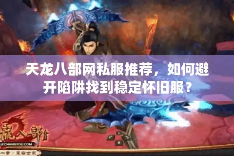 天龙八部网私服推荐,如何避开陷阱找到稳定怀旧服? 天龙八部网私服推荐,如何避开陷阱找到稳定怀旧服?