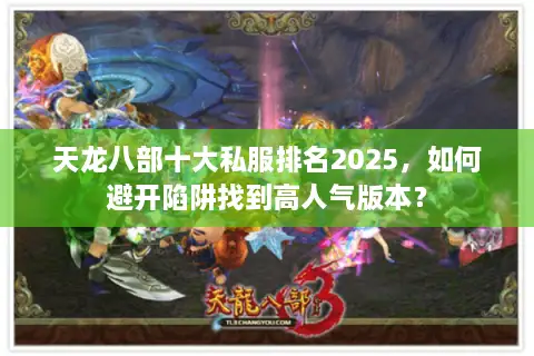 天龙八部十大私服排名2025，如何避开陷阱找到高人气版本？