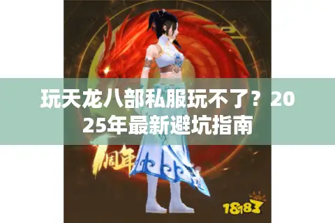 玩天龙八部私服玩不了?2025年最新避坑指南 玩天龙八部私服玩不了?2025年最新避坑指南